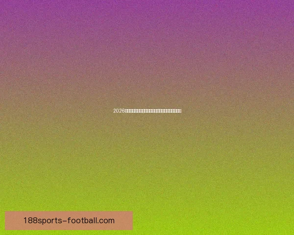 2026世界杯竞猜分析：各队表现预测与潜力球队深度剖析