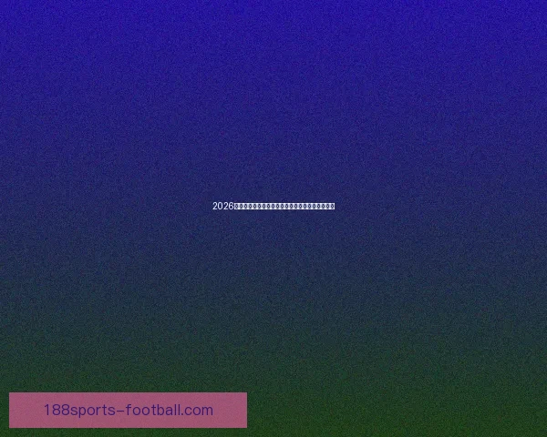 2026世界杯竞猜全面攻略分析热门球队和赛况预测技巧