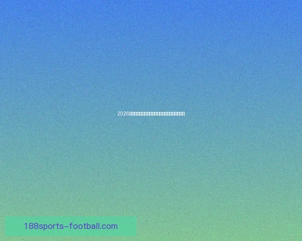 2026世界杯竞猜全面攻略分析热门球队和赛况预测技巧