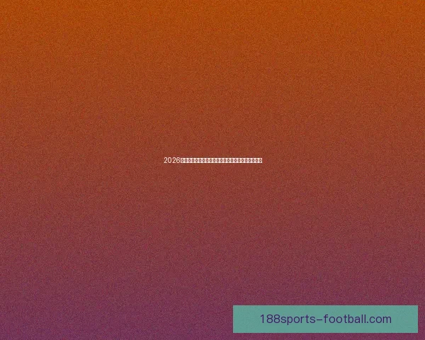 2026世界杯竞猜分析：各队表现预测与潜力球队深度剖析