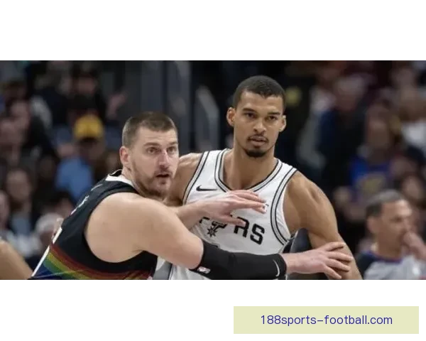 约基奇盛赞文班为联盟最佳防守球员 与其对位充满挑战和趣味